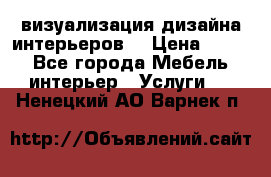 3D визуализация дизайна интерьеров! › Цена ­ 200 - Все города Мебель, интерьер » Услуги   . Ненецкий АО,Варнек п.